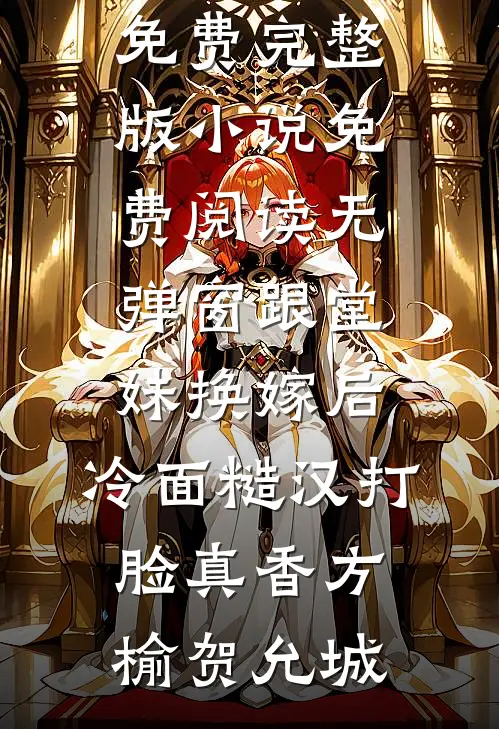 跟堂妹换嫁后，冷面糙汉打脸真香方榆贺允城免费完整版小说_免费阅读无弹窗跟堂妹换嫁后，冷面糙汉打脸真香(方榆贺允城)