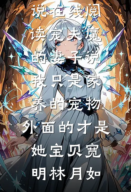 宠夫魔的妻子说我只是家养的宠物，外面的才是她宝贝(宽明林月如)阅读免费小说_免费小说在线阅读宠夫魔的妻子说我只是家养的宠物，外面的才是她宝贝宽明林月如
