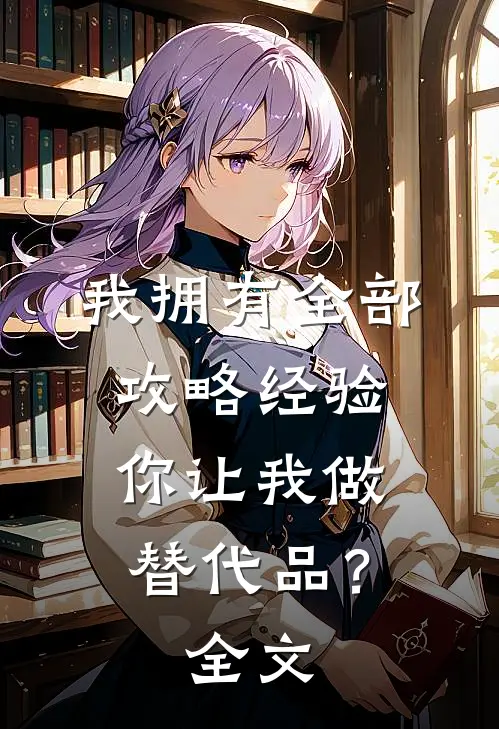我拥有全部攻略经验,你让我做替代品?全文在线阅读