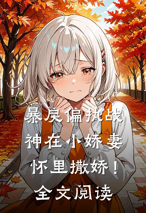 暴戾偏执战神在小娇妻怀里撒娇!全文阅读免费