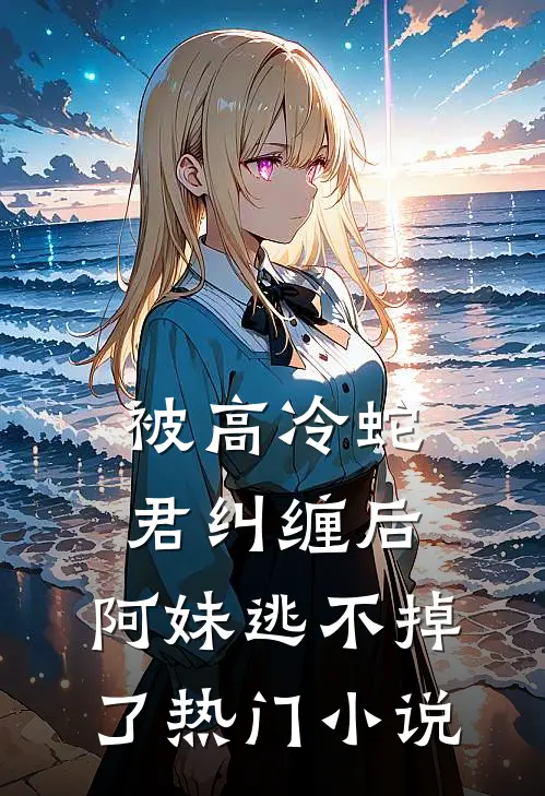 被高冷蛇君纠缠后,阿妹逃不掉了热门免费阅读