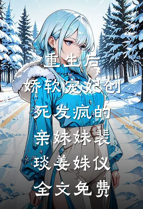 重生后，娇软宠妃创死发疯的亲妹妹裴琰姜姝仪全文免费