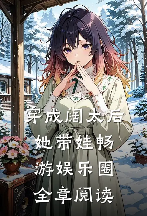 穿成阔太后,她带娃畅游娱乐圈全章阅读