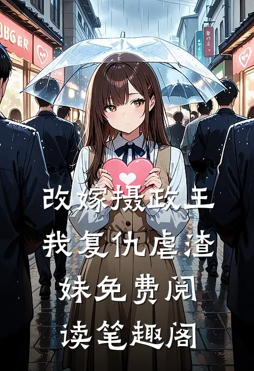 改嫁摄政王,我复仇虐渣妹免费阅读笔趣阁全文