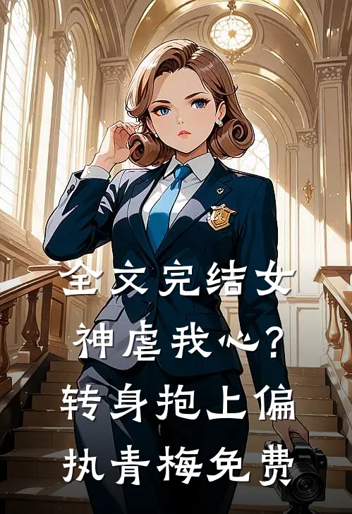 全文完结女神虐我心?转身抱上偏执青梅免费阅读