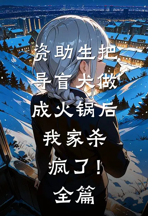 资助生把导盲犬做成火锅后，我家杀疯了！全篇