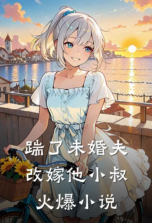 踹了未婚夫,改嫁他小叔火爆