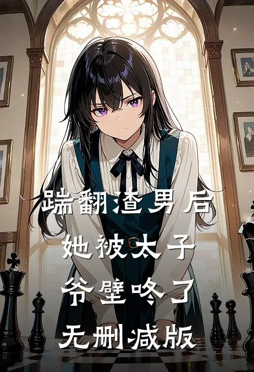 踹翻渣男后,她被太子爷壁咚了无删减版在线观看