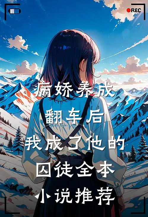 病娇养成翻车后,我成了他的囚徒全本推荐免费阅读