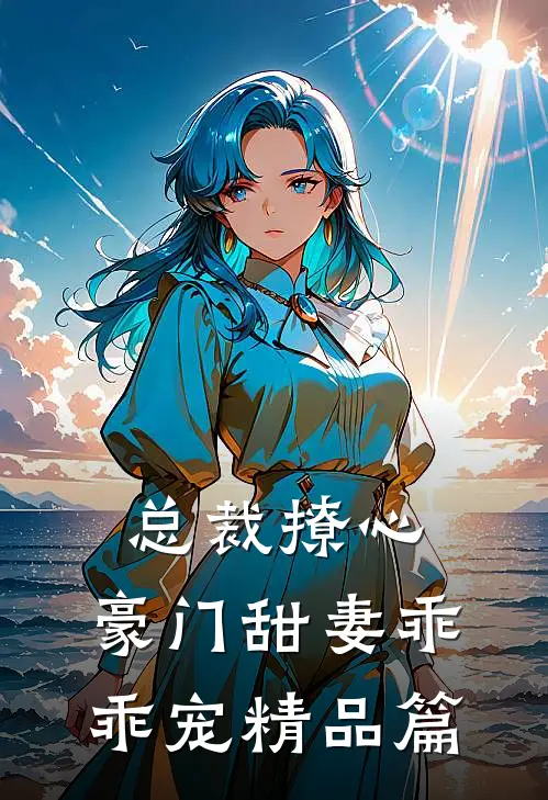 总裁撩心豪门甜妻乖乖宠精品篇在线阅读