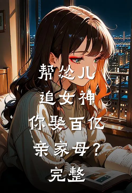 帮怂儿追女神,你娶百亿亲家母?完整