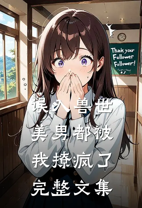 误入兽世美男都被我撩疯了完整文集