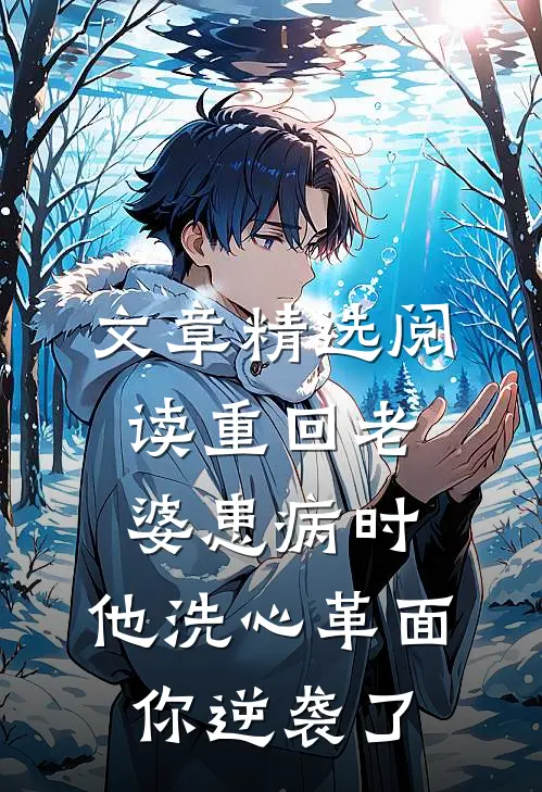 文章精选阅读重回老婆患病时，他洗心革面你逆袭了