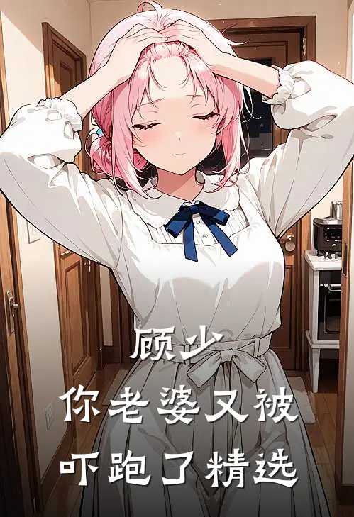 顾少,你老婆又被吓跑了精选章节