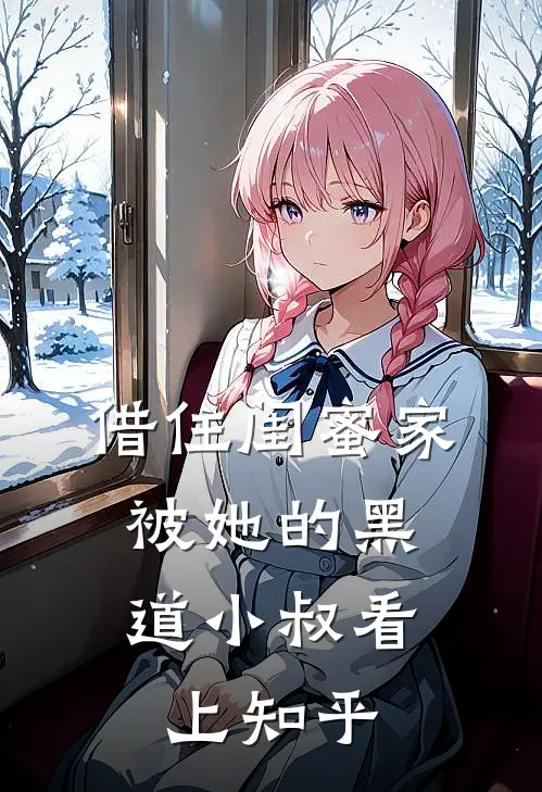 借住闺蜜家,被她的黑道小叔看上知乎