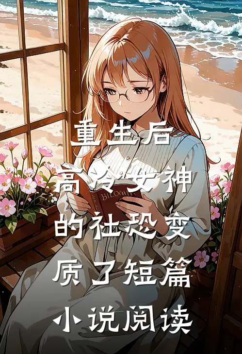重生后,高冷女神的社恐变质了短篇阅读