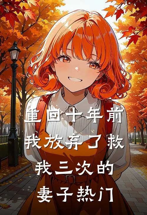 重回十年前,我放弃了救我三次的妻子热门