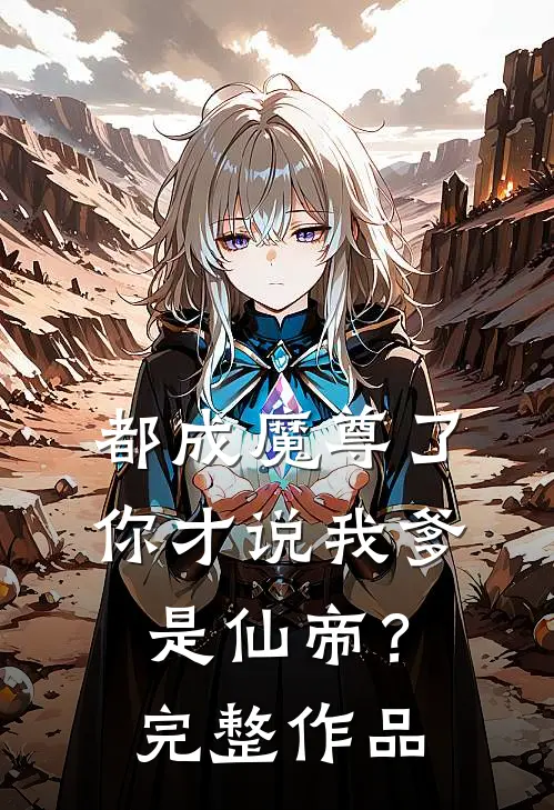 都成魔尊了,你才说我爹是仙帝?完整作品免费阅读