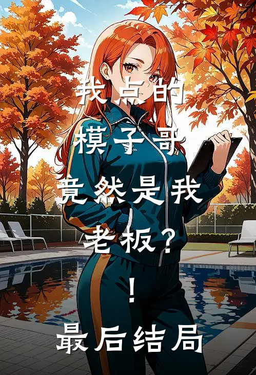 我点的模子哥,竟然是我老板?!最后结局是