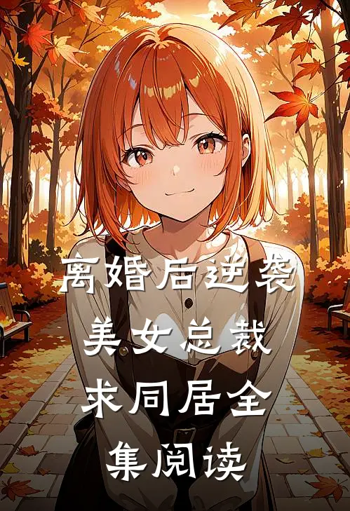 离婚后逆袭,美女总裁求同居全集阅读