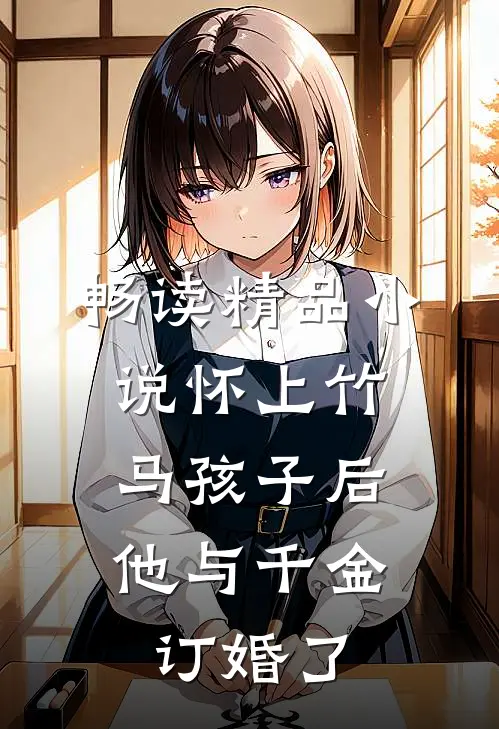 畅读精品怀上竹马孩子后,他与千金订婚了免费阅读