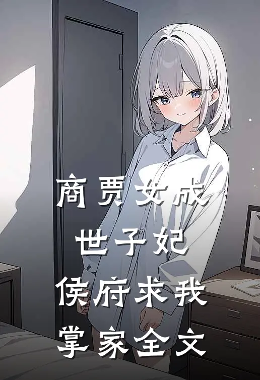 商贾女成世子妃,侯府求我掌家全文在线阅读