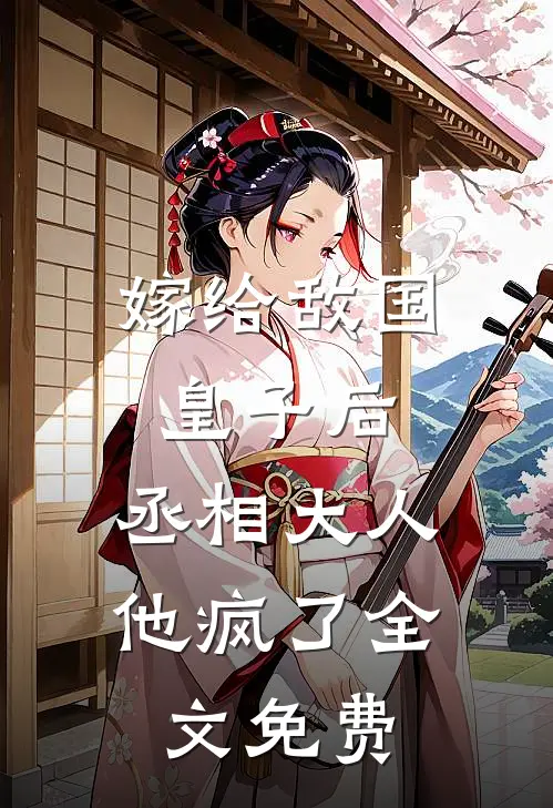 嫁给敌国皇子后,丞相大人他疯了全文免费