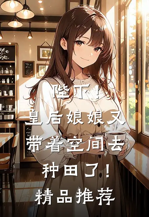 陛下!皇后娘娘又带着空间去种田了!精品推荐章节