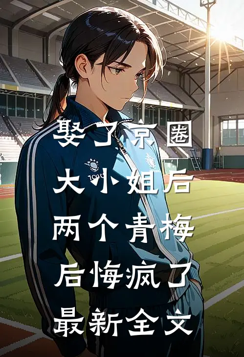 娶了京圈大小姐后,两个青梅后悔疯了最新全文