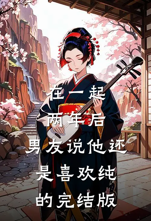 在一起两年后，男友说他还是喜欢纯的完结版