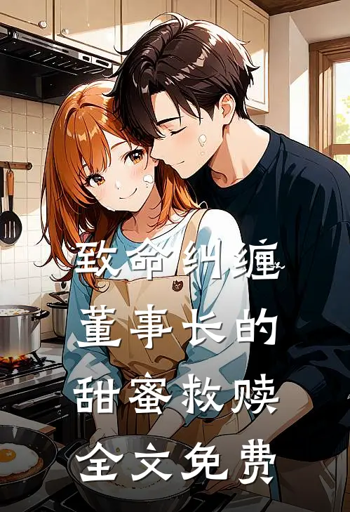 致命纠缠董事长的甜蜜救赎全文免费