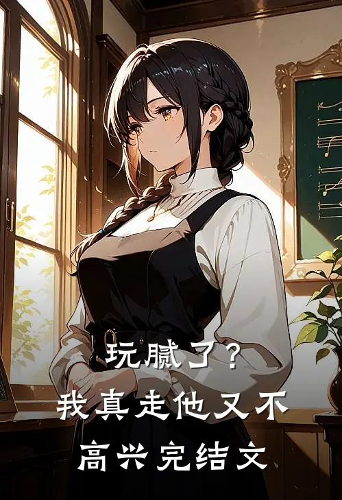 玩腻了?我真走他又不高兴完结文案