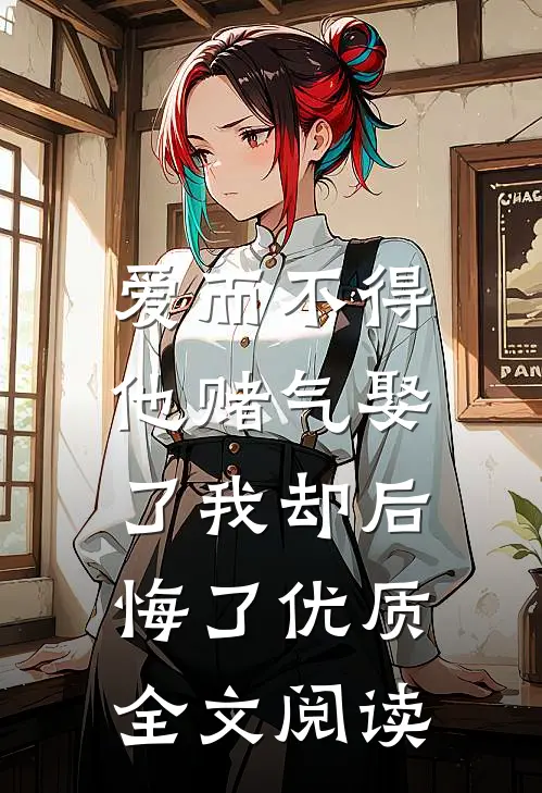 爱而不得,他赌气娶了我却后悔了优质全文阅读无弹窗