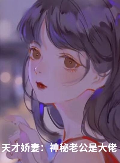 天才娇妻神秘老公是大佬