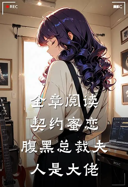 全章阅读契约蜜恋,腹黑总裁夫人是大佬