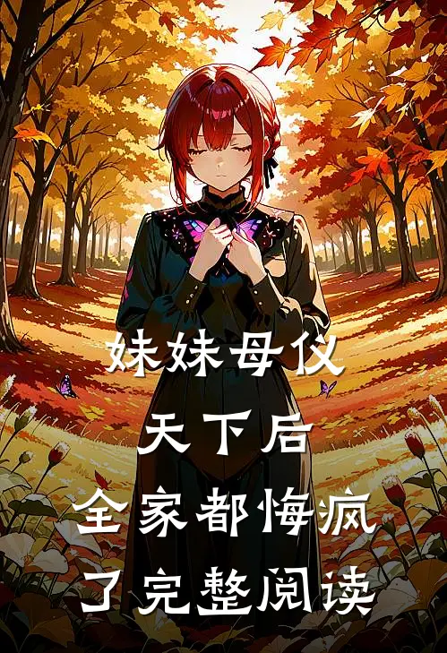 妹妹母仪天下后,全家都悔疯了完整阅读全文