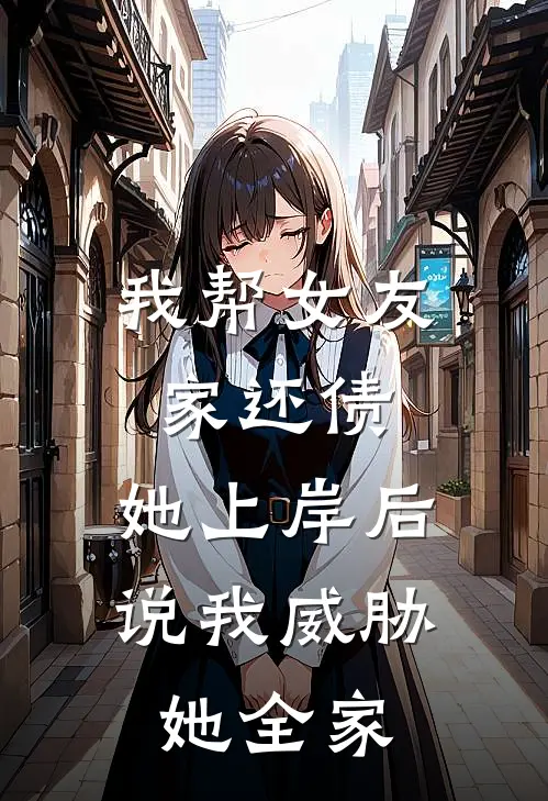 我帮女友家还债,她上岸后说我威胁她全家怎么办