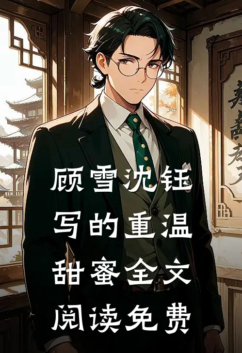 顾雪沈钰写的重温甜蜜全文阅读免费