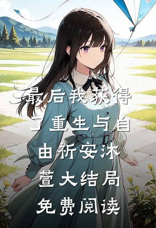 最后我获得了重生与自由祈安沐萱大结局免费阅读