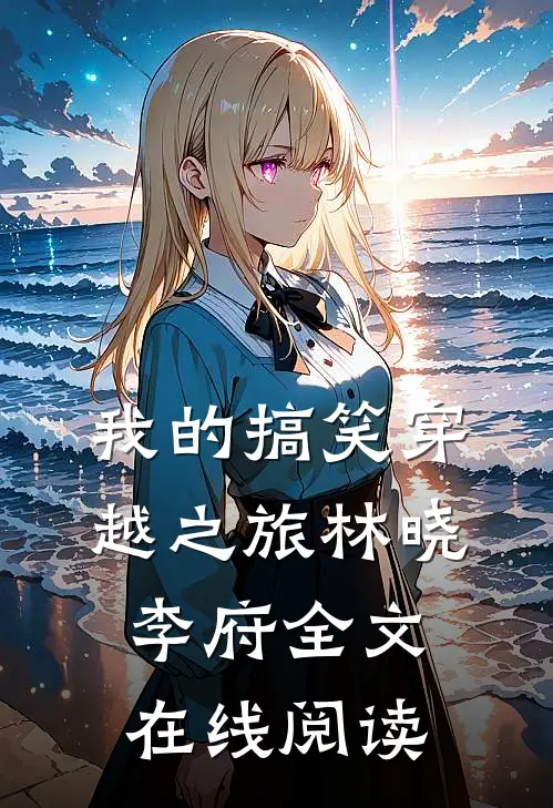 我的搞笑穿越之旅林晓李府全文在线阅读