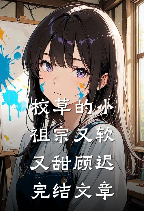 校草的小祖宗又软又甜顾迟完结文章