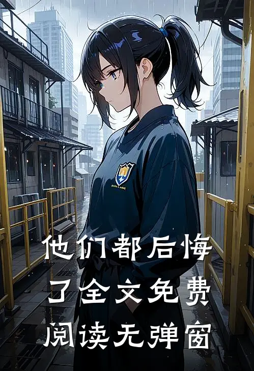 他们都后悔了全文免费阅读无弹窗