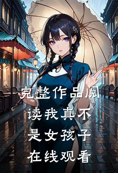 完整作品阅读我真不是女孩子在线观看
