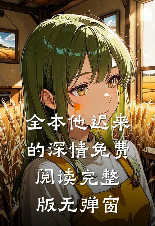 全本他迟来的深情免费阅读完整版无弹窗