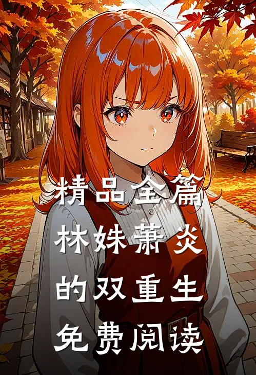 精品全篇林姝萧炎的双重生免费阅读