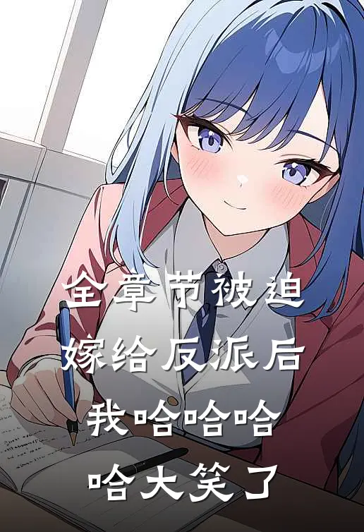 全章节被迫嫁给反派后我哈哈哈哈大笑了
