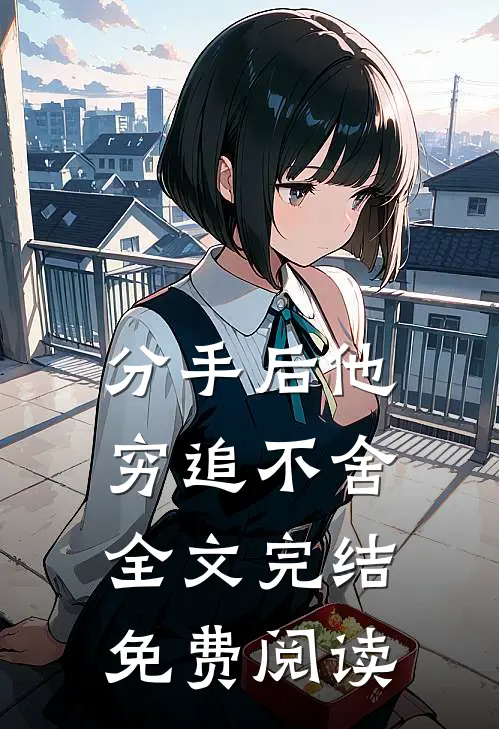 分手后他穷追不舍全文完结免费阅读