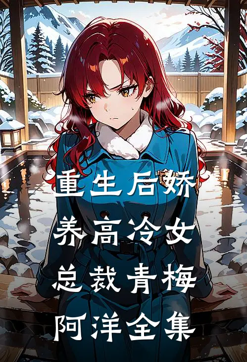 重生后娇养高冷女总裁青梅阿洋 全集