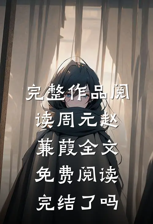 完整作品阅读周元赵蒹葭全文免费阅读完结了吗
