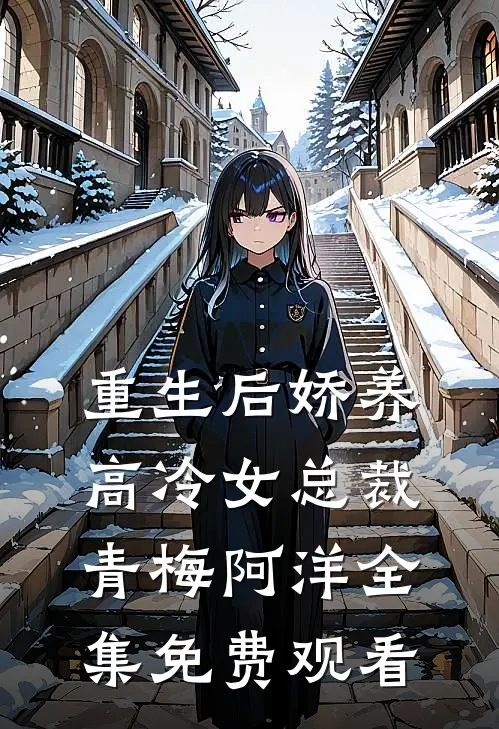 重生后娇养高冷女总裁青梅阿洋 全集免费观看
